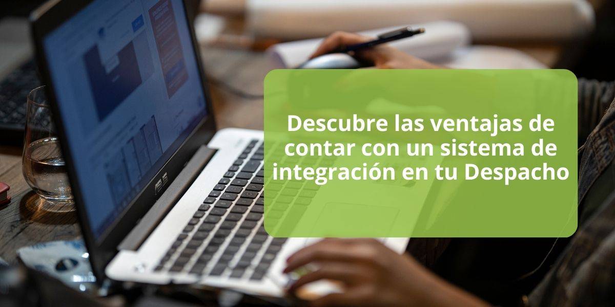 Descubre las ventajas de contar con un sistema de integración en tu Despacho